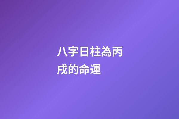 八字日柱為丙戌的命運 (丙戌日柱人的命運)
